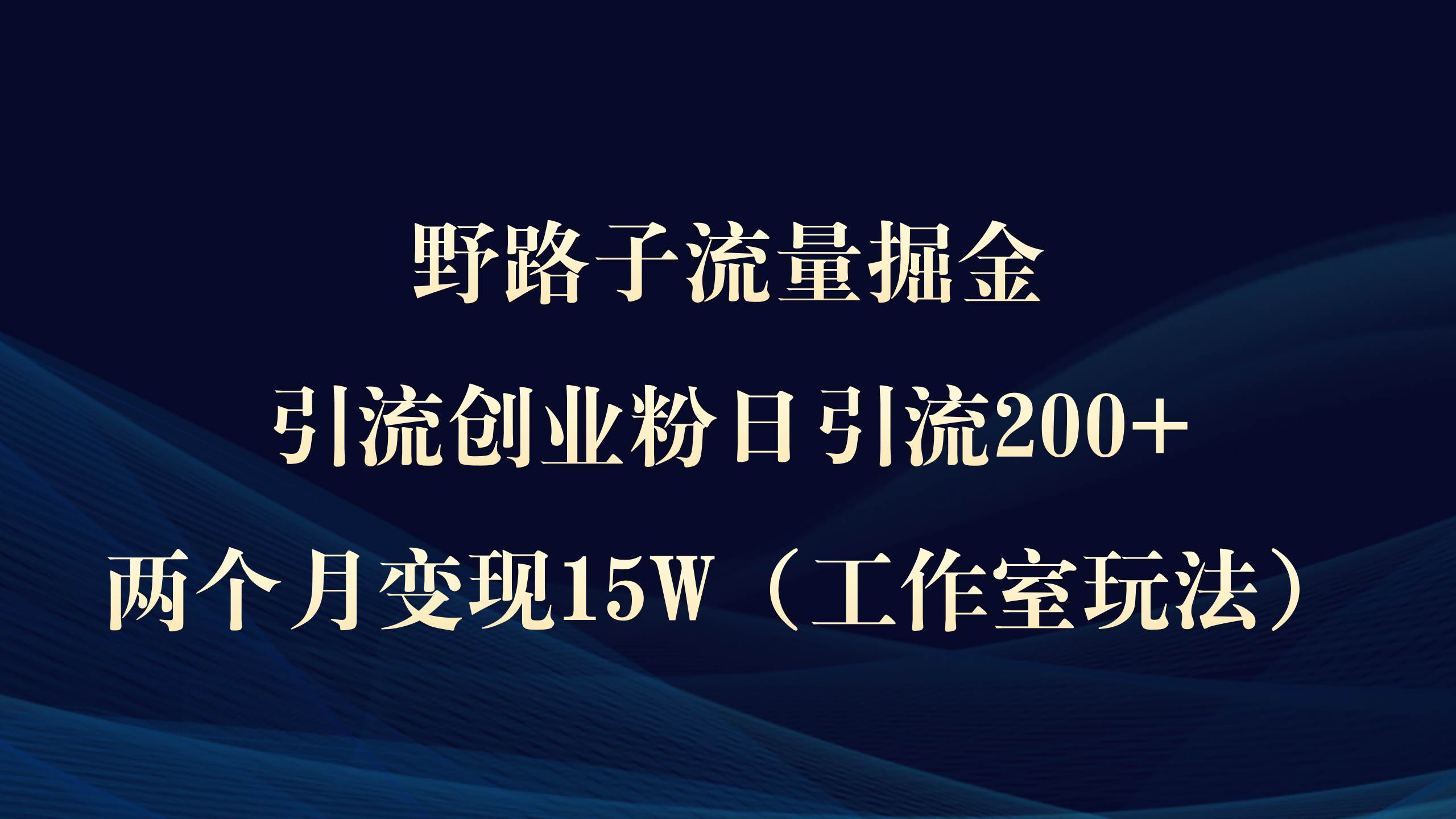 野路子流量掘金，引流创业粉日引流200+，两个月变现15W（工作室玩法））-元满创业网