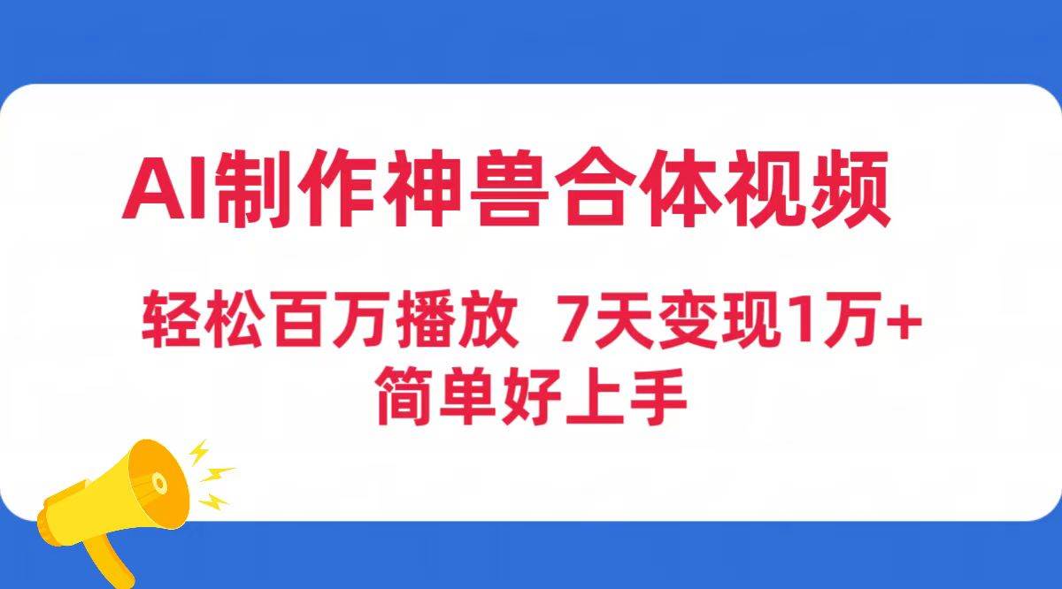 AI制作神兽合体视频，轻松百万播放，七天变现1万+简单好上手（工具+素材）-元满创业网