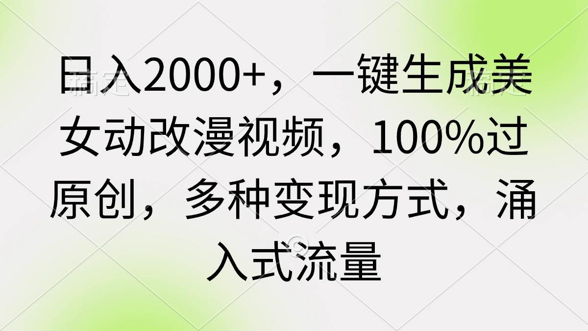 日入2000+，一键生成美女动改漫视频，100%过原创，多种变现方式 涌入式流量-元满创业网