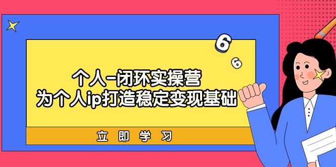 个人-闭环实操营：为个人ip打造稳定变现基础，从价值定位/爆款打造/产品…-元满创业网