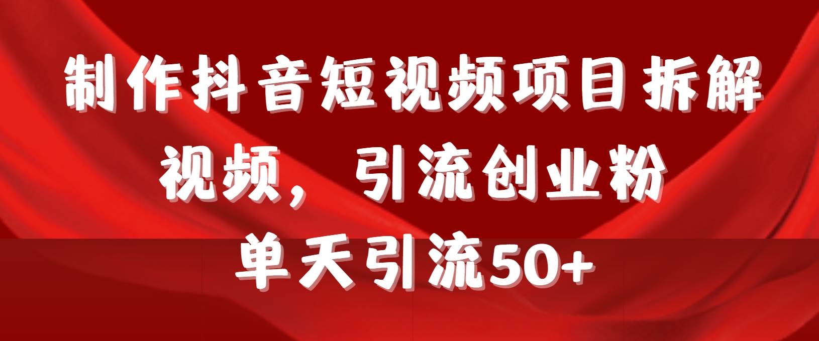制作抖音短视频项目拆解视频引流创业粉，一天引流50+教程+工具+素材-元满创业网