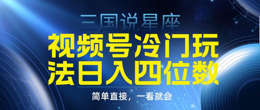 视频号掘金冷门玩法，三国星座赛道，日入四位数（教程+素材）-元满创业网