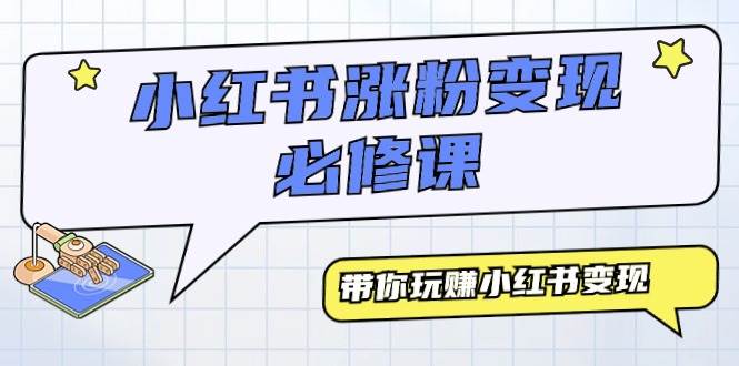 小红书涨粉变现必修课，带你玩赚小红书变现（9节课）-元满创业网