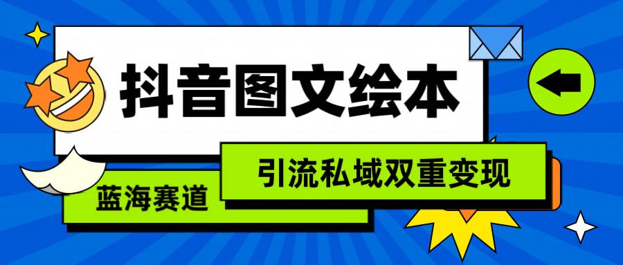 抖音图文绘本，简单搬运复制，引流私域双重变现（教程+资源）-元满创业网