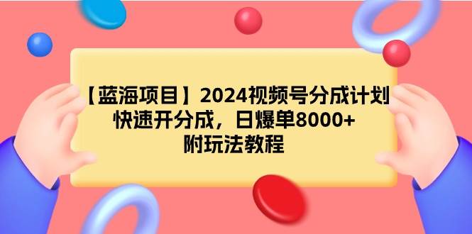 【蓝海项目】2024视频号分成计划，快速开分成，日爆单8000+，附玩法教程-元满创业网