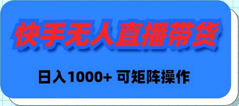 快手无人直播带货，新手日入1000+ 可矩阵操作-元满创业网