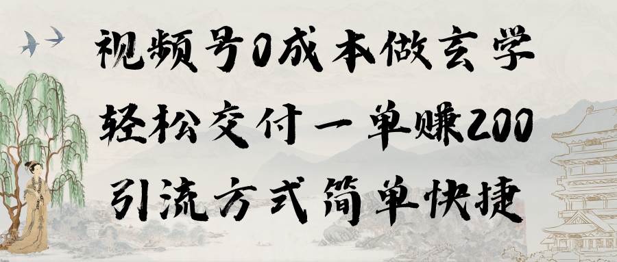 视频号0成本做玄学轻松交付一单赚200引流方式简单快捷（教程+软件）-元满创业网