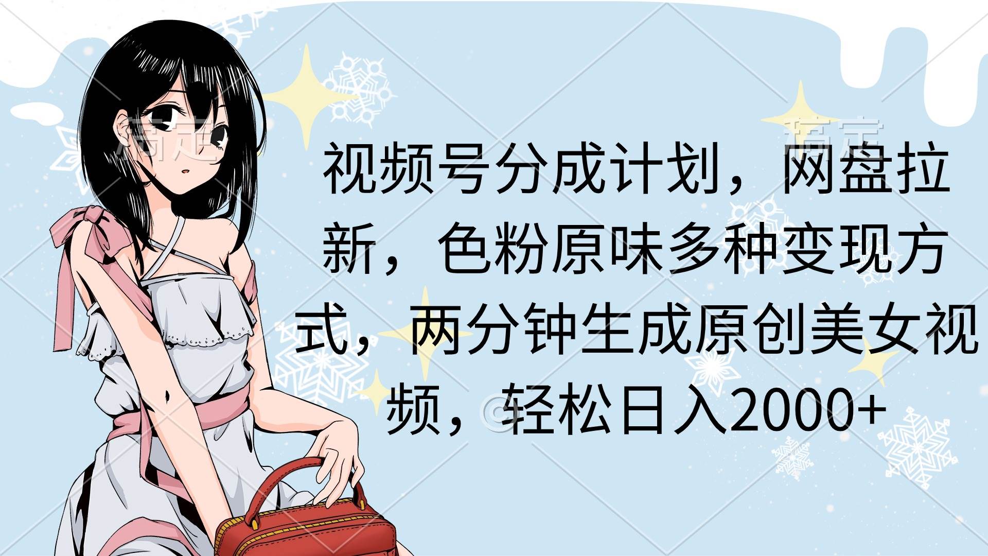 视频号分成计划，网盘拉新，色粉原味多种变现方式，两分钟生成原创美女…-元满创业网