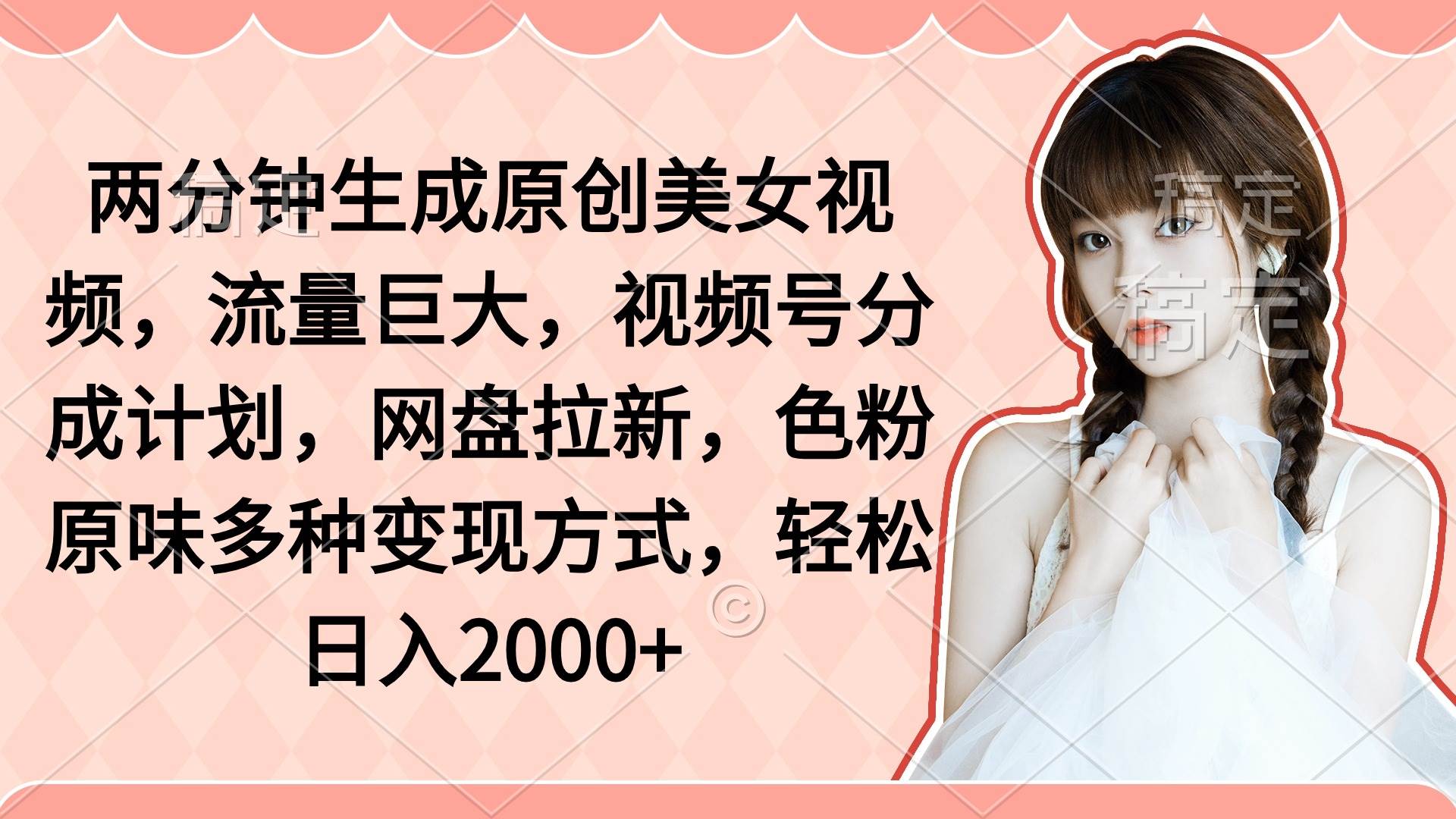 两分钟生成原创美女视频，流量巨大，视频号分成计划，网盘拉新，色粉原…-元满创业网