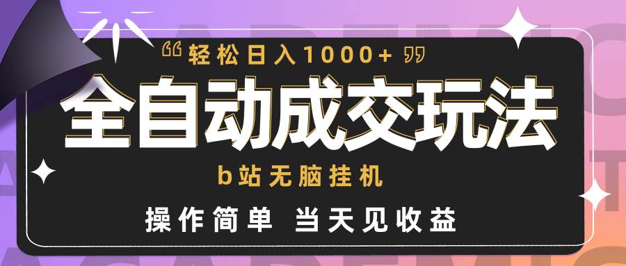 全自动成交  b站无脑挂机 小白闭眼操作 轻松日入1000+ 操作简单 当天见收益-元满创业网