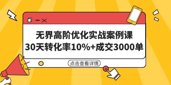无界高阶优化实战案例课，30天转化率10%+成交3000单（8节课）-元满创业网