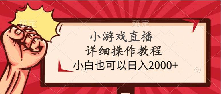 小游戏直播详细操作教程，小白也可以日入2000+-元满创业网