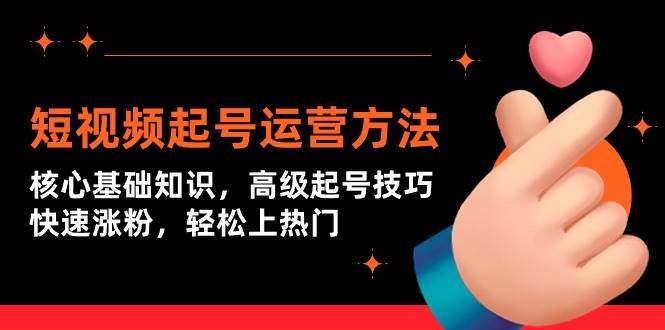 短视频起号运营方法：核心基础知识，高级起号技巧，快速涨粉，轻松上热门-元满创业网