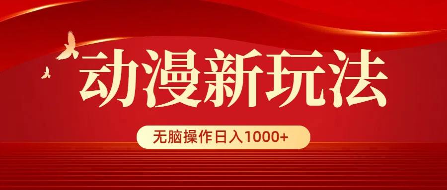 动漫新玩法，条条爆款，5分钟1条100%原创，小白无脑操作日入1000+-元满创业网
