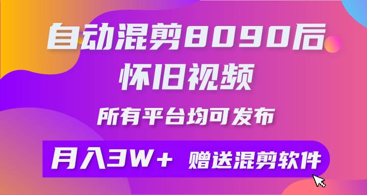 自动混剪8090后怀旧视频，所有平台均可发布，矩阵操作轻松月入3W+-元满创业网
