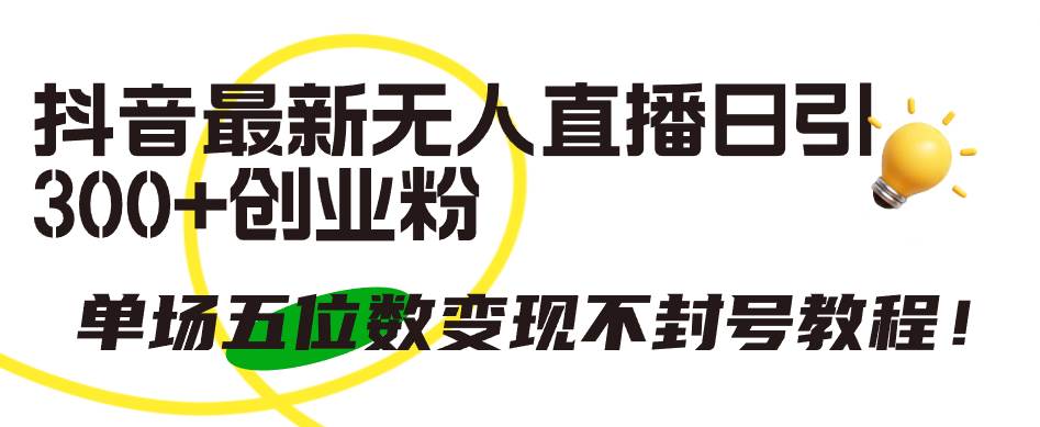 抖音最新无人直播日引300+创业粉，单场五位数变现不封号教程！-元满创业网