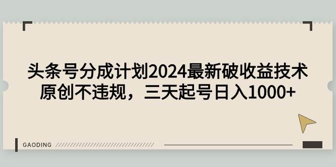 头条号分成计划2024最新破收益技术，原创不违规，三天起号日入1000+-元满创业网