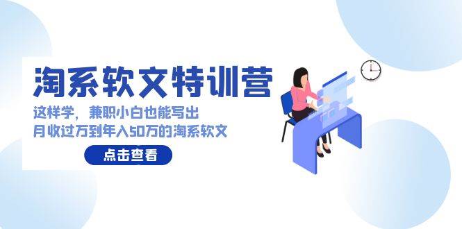 淘系软文特训营：这样学，兼职小白也能写出月收过万到年入50万的淘系软文-元满创业网