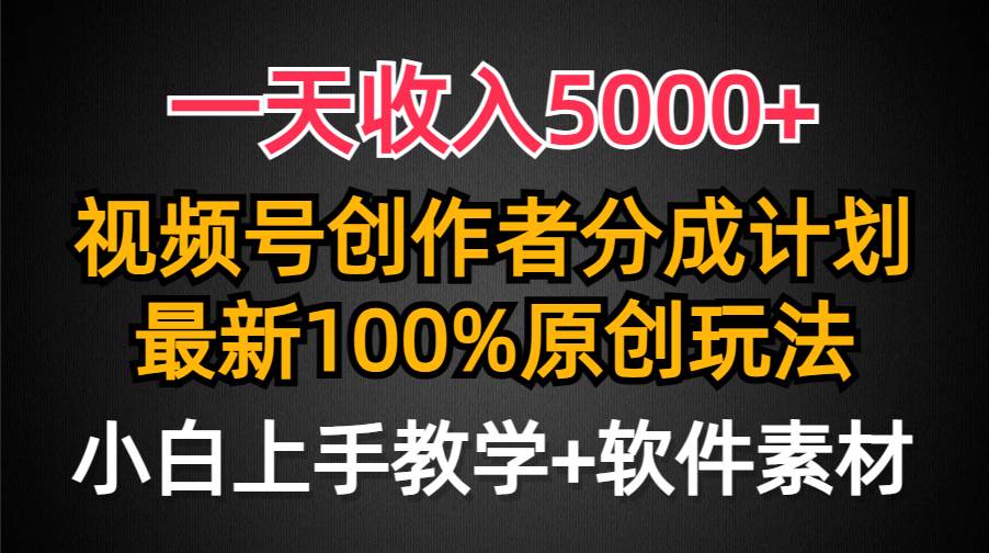 一天收入5000+，视频号创作者分成计划，最新100%原创玩法，小白也可以轻…-元满创业网