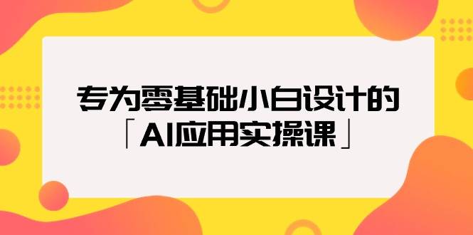 专为零基础小白设计的「AI应用实操课」-元满创业网