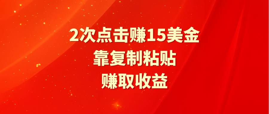 靠2次点击赚15美金，复制粘贴就能赚取收益-元满创业网