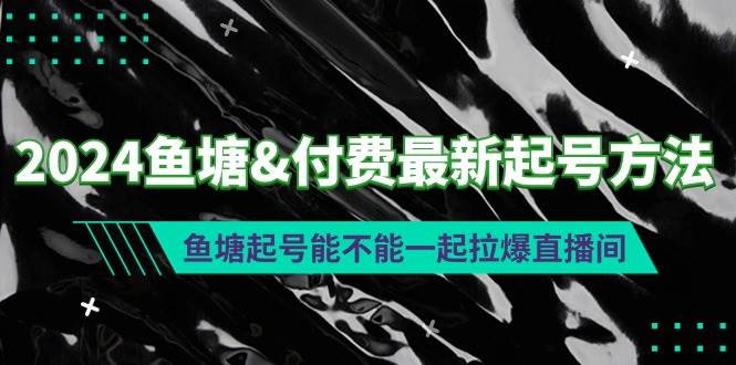 2024鱼塘付费最新起号方法：鱼塘起号能不能一起拉爆直播间-元满创业网