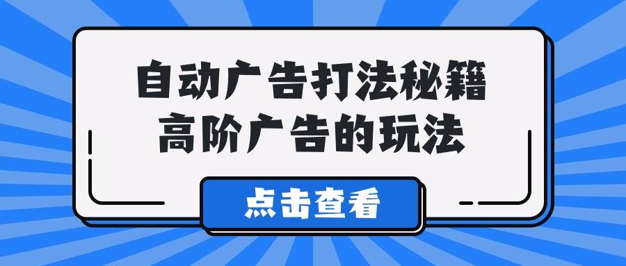 A lice自动广告打法秘籍，高阶广告的玩法-元满创业网