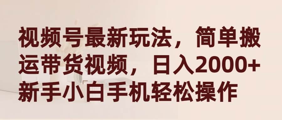 视频号最新玩法，简单搬运带货视频，日入2000+，新手小白手机轻松操作-元满创业网