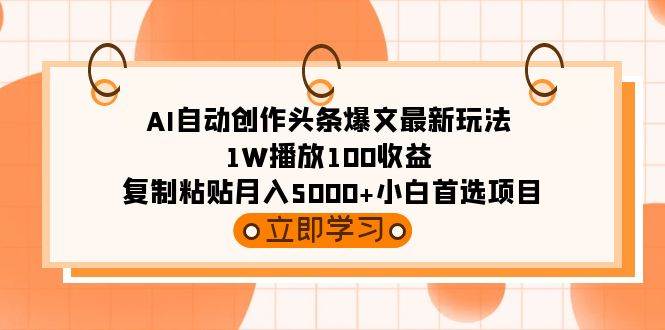 AI自动创作头条爆文最新玩法 1W播放100收益 复制粘贴月入5000+小白首选项目-元满创业网