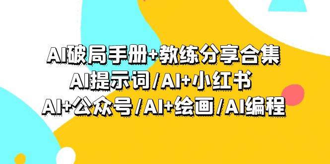 AI破局手册+教练分享合集：AI提示词/AI+小红书 /AI+公众号/AI+绘画/AI编程-元满创业网