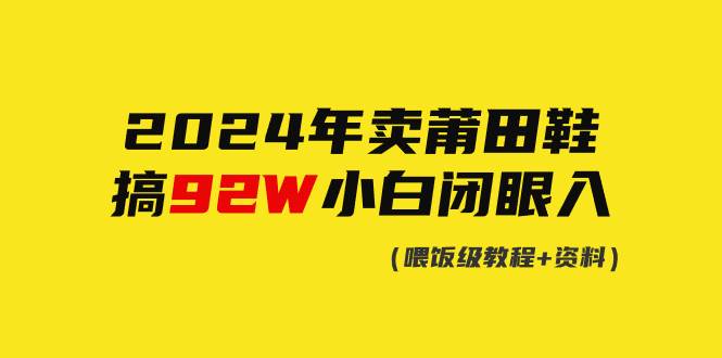 2024年卖莆田鞋，搞了92W，小白闭眼操作！-元满创业网