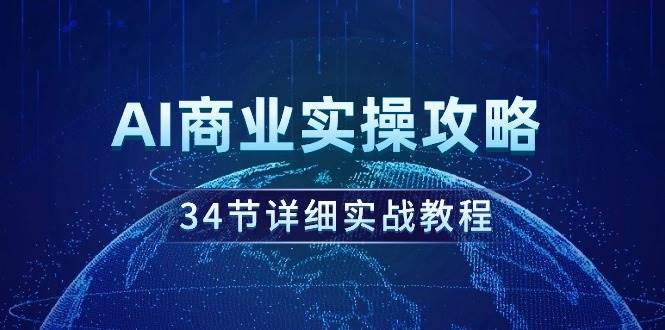 AI商业实操攻略，34节详细实战教程！-元满创业网