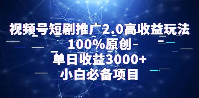 视频号短剧推广2.0高收益玩法，100%原创，单日收益3000+，小白必备项目-元满创业网