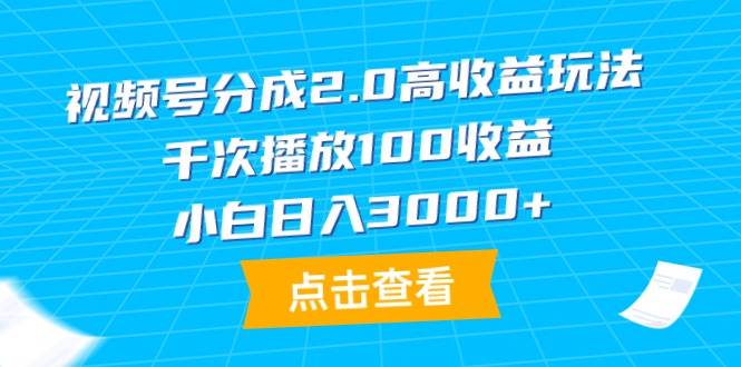 视频号分成2.0高收益玩法，千次播放100收益，小白日入3000+-元满创业网