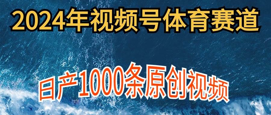 2024年体育赛道视频号，新手轻松操作， 日产1000条原创视频,多账号多撸分成-元满创业网