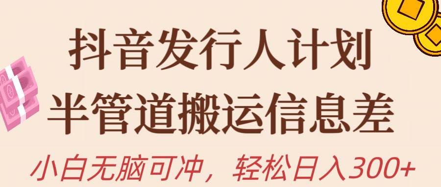 抖音发行人计划，半管道搬运，日入300+，新手小白无脑冲-元满创业网