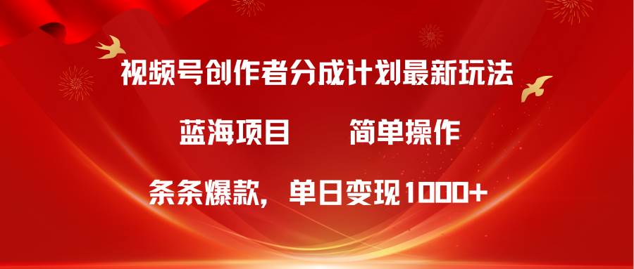 视频号创作者分成5.0，最新方法，条条爆款，简单无脑，单日变现1000+-元满创业网