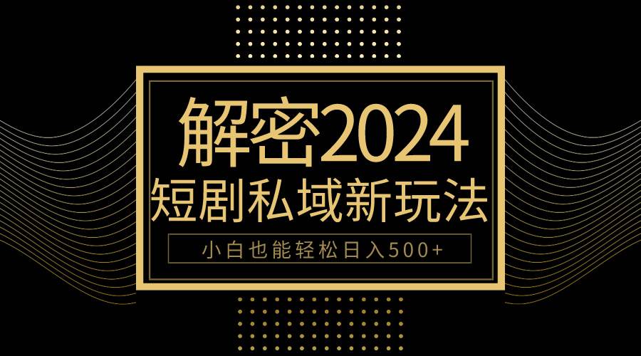 10分钟教会你2024玩转短剧私域变现，小白也能轻松日入500+-元满创业网