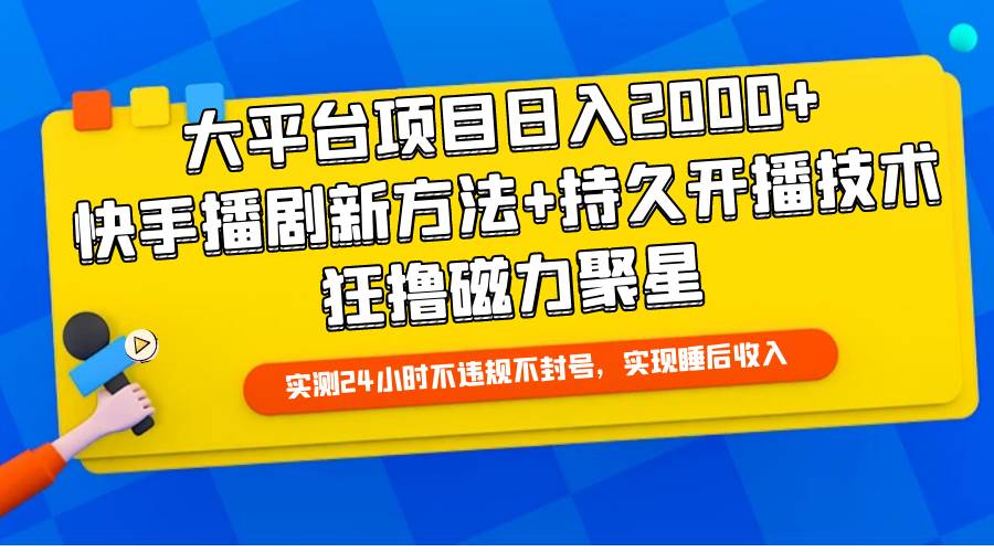大平台项目日入2000+，快手播剧新方法+持久开播技术，狂撸磁力聚星-元满创业网