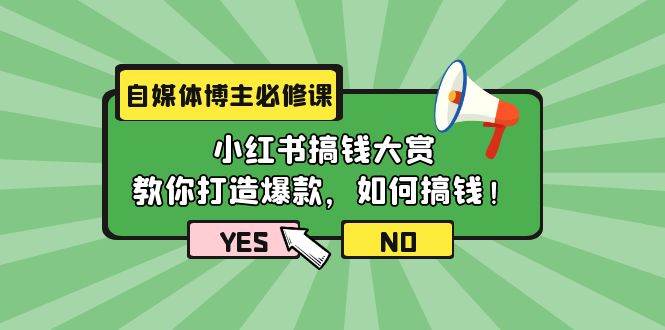 自媒体博主必修课：小红书搞钱大赏，教你打造爆款，如何搞钱（11节课）-元满创业网