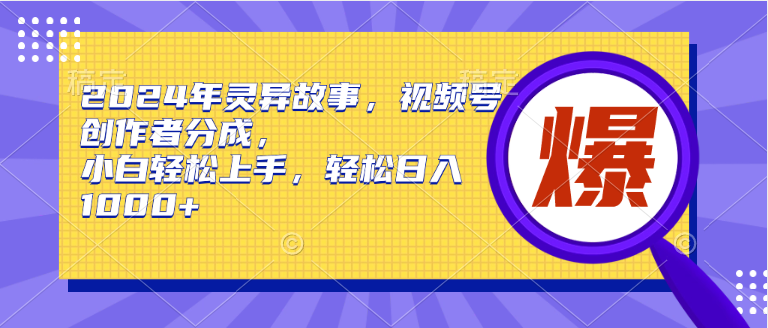2024年灵异故事，视频号创作者分成，小白轻松上手，轻松日入1000+-元满创业网