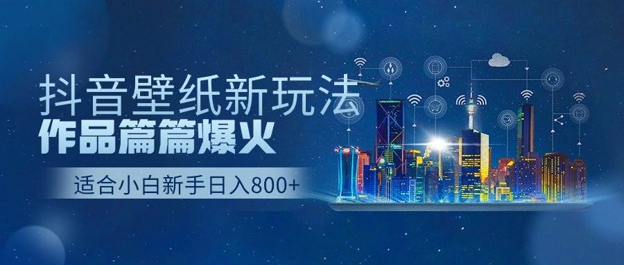 抖音壁纸号新玩法，作品篇篇爆火，日收益500+-元满创业网