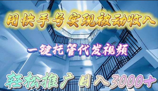 用快手号实现被动收入，一键托管代发视频，轻松推广日入3000+-元满创业网