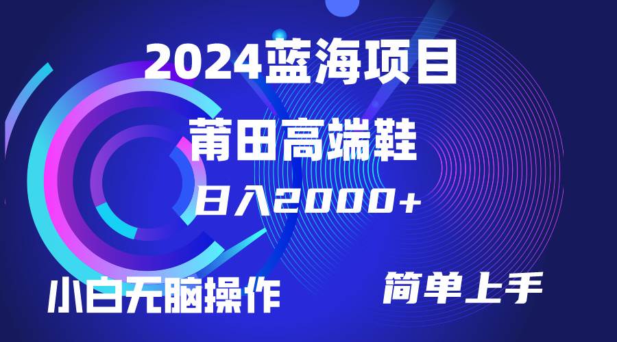 每天两小时日入2000+，卖莆田高端鞋，小白也能轻松掌握，简单无脑操作…-元满创业网