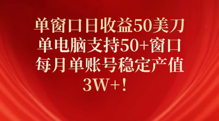 单窗口日收益50美刀，单电脑支持50+窗口，每月单账号稳定产值3W+！-元满创业网