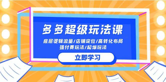 2024多多 超级玩法课 流量底层逻辑/店铺定位/高转化布局/强付费/起爆玩法-元满创业网