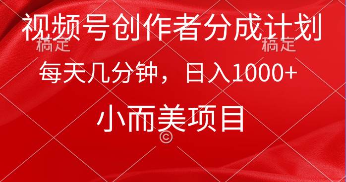视频号创作者分成计划，每天几分钟，收入1000+，小而美项目-元满创业网