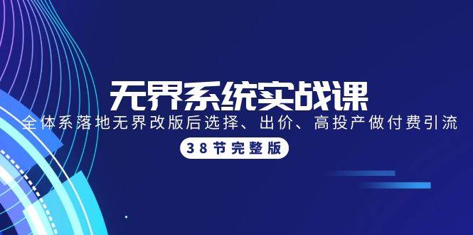 无界系统实战课：全体系落地无界改版后选择、出价、高投产做付费引流-38节-元满创业网
