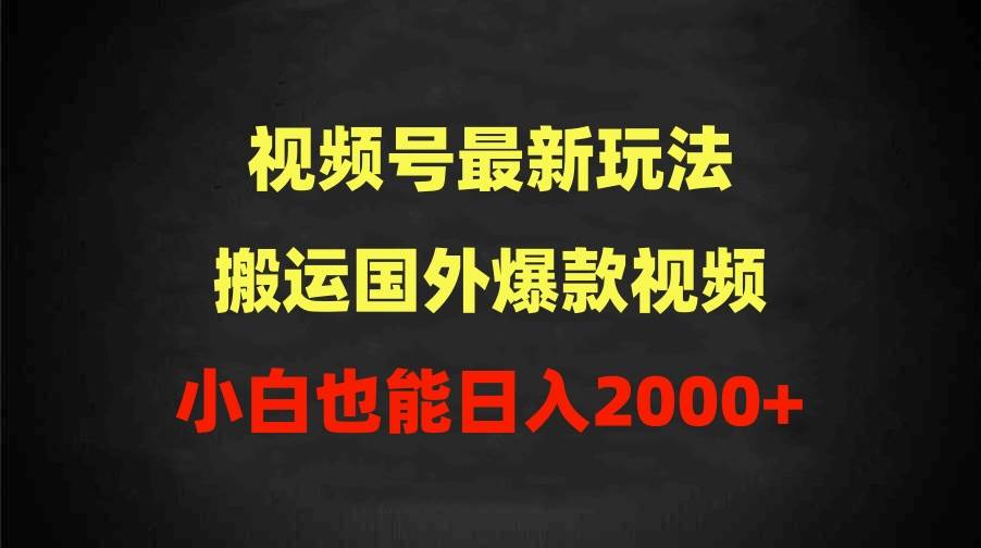 2024视频号最新玩法，搬运国外爆款视频，100%过原创，小白也能日入2000+-元满创业网