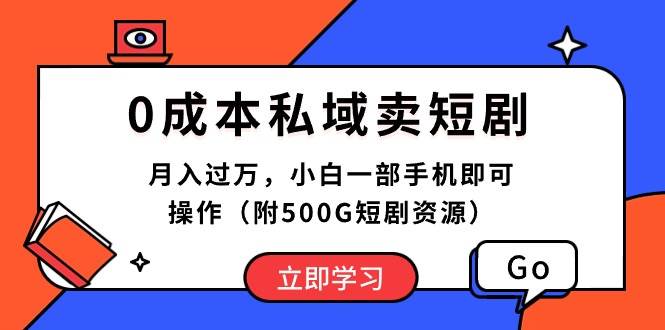 0成本私域卖短剧，月入过万，小白一部手机即可操作（附500G短剧资源）-元满创业网
